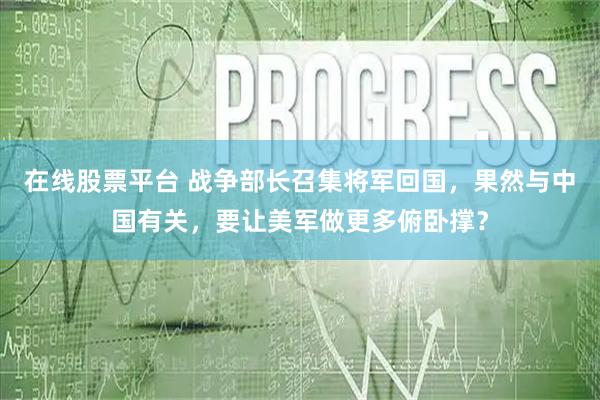 在线股票平台 战争部长召集将军回国，果然与中国有关，要让美军做更多俯卧撑？