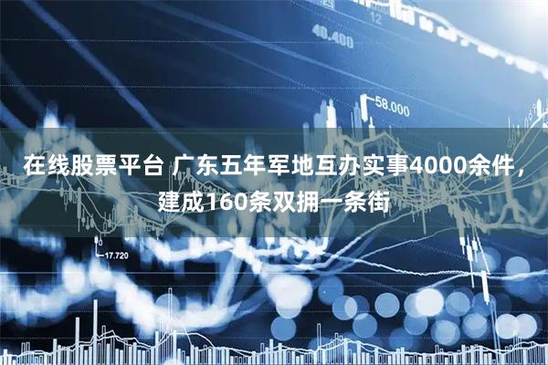 在线股票平台 广东五年军地互办实事4000余件，建成160条双拥一条街
