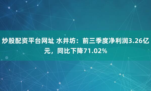 炒股配资平台网址 水井坊：前三季度净利润3.26亿元，同比下降71.02%
