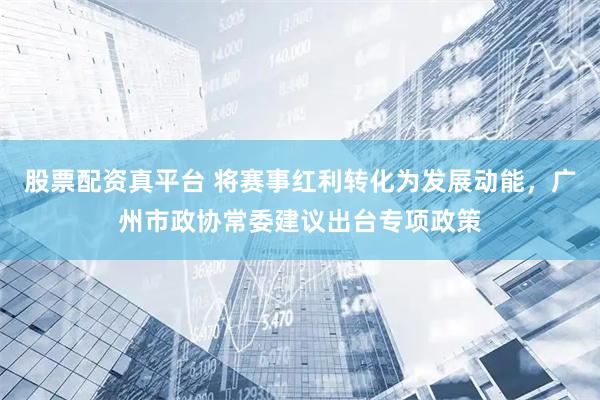 股票配资真平台 将赛事红利转化为发展动能，广州市政协常委建议出台专项政策