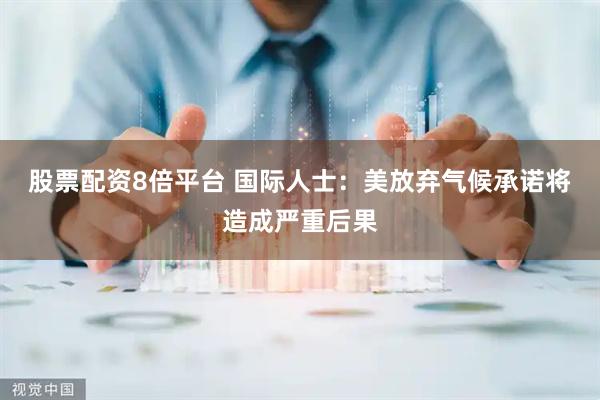 股票配资8倍平台 国际人士：美放弃气候承诺将造成严重后果
