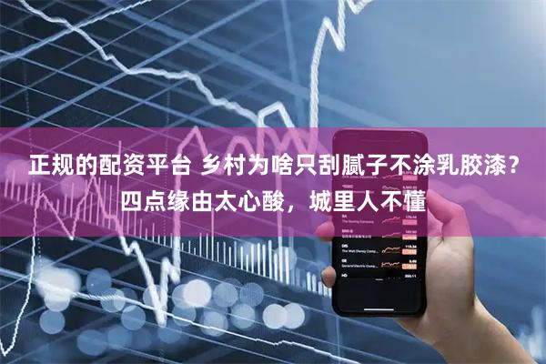 正规的配资平台 乡村为啥只刮腻子不涂乳胶漆？四点缘由太心酸，城里人不懂