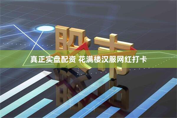 真正实盘配资 花满楼汉服网红打卡