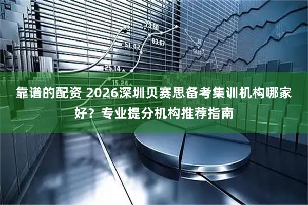 靠谱的配资 2026深圳贝赛思备考集训机构哪家好？专业提分机构推荐指南