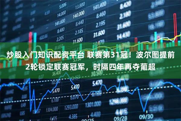 炒股入门知识配资平台 联赛第31冠！波尔图提前2轮锁定联赛冠军，时隔四年再夺葡超
