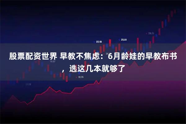 股票配资世界 早教不焦虑：6月龄娃的早教布书，选这几本就够了