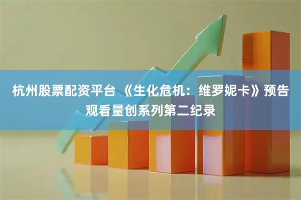 杭州股票配资平台 《生化危机：维罗妮卡》预告观看量创系列第二纪录