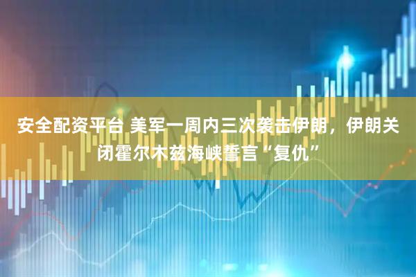 安全配资平台 美军一周内三次袭击伊朗，伊朗关闭霍尔木兹海峡誓言“复仇”